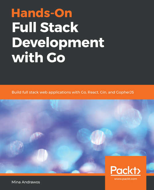 Book cover of Hands-On Full-Stack Development with Go: Build full stack web applications with Go, React, Gin, and GopherJS