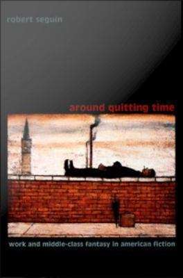 Book cover of Around Quitting Time: Work and Middle-Class Fantasy in American Fiction