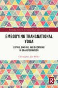 Embodying Transnational Yoga: Eating, Singing, and Breathing in Transformation (Routledge Series on the Indian Ocean and Trans-Asia)