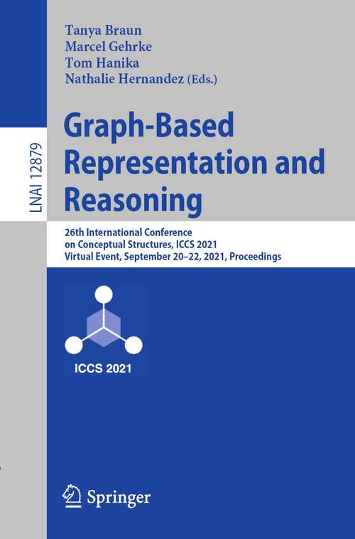 Graph-Based Representation and Reasoning: 26th International Conference on Conceptual Structures, ICCS 2021, Virtual Event, September 20–22, 2021, Proceedings (Lecture Notes in Computer Science #12879)