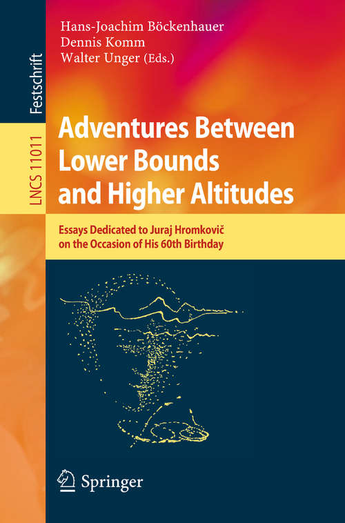 Book cover of Adventures Between Lower Bounds and Higher Altitudes: Essays Dedicated to Juraj Hromkovič on the Occasion of His 60th Birthday (Lecture Notes in Computer Science #11011)