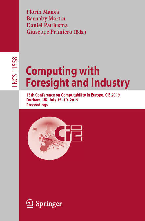 Book cover of Computing with Foresight and Industry: 15th Conference on Computability in Europe, CiE 2019, Durham, UK, July 15–19, 2019, Proceedings (1st ed. 2019) (Lecture Notes in Computer Science #11558)