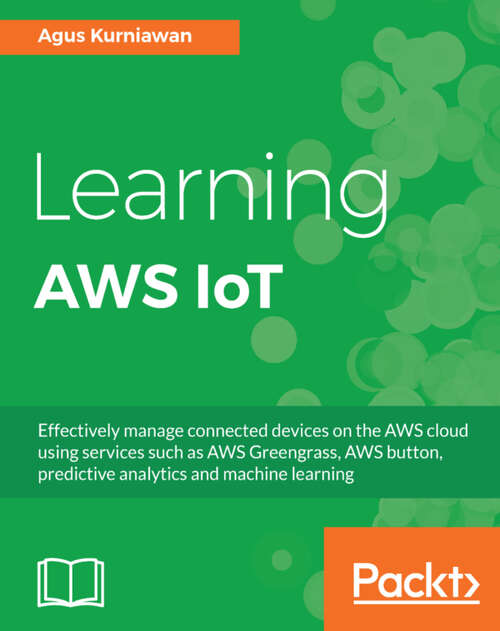 Book cover of Learning AWS IoT: Effectively manage connected devices on the AWS cloud using services such as AWS Greengrass, AWS button, predictive analytics and machine learning (1)