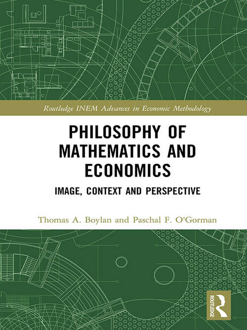 Philosophy of Mathematics and Economics: Image, Context and Perspective (Routledge INEM Advances in Economic Methodology)