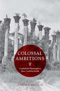 Colossal Ambitions: Confederate Planning for a Post–Civil War World (A Nation Divided: Studies in the Civil War Era)