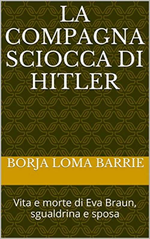 Book cover of La compagna sciocca di Hitler. Vita e morte di Eva Braun, sgualdrina e sposa