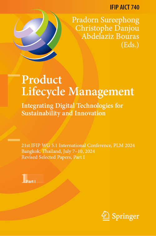 Book cover of Product Lifecycle Management. Integrating Digital Technologies for Sustainability and Innovation: 21st IFIP WG 5.1 International Conference, PLM 2024, Bangkok, Thailand, July 7–10, 2024, Revised Selected Papers, Part I (IFIP Advances in Information and Communication Technology #740)