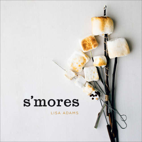 Book cover of S'mores: Gourmet Treats For Every Occasion