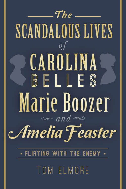 Book cover of The Scandalous Lives of Carolina Belles Marie Boozer and Amelia Feaster: Flirting with the Enemy