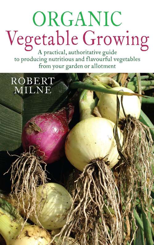 Book cover of Organic Vegetable Growing: A Practical, Authoritative Guide To Producing Nutritious And Flavourful Vegetables From Your Garden Or Allotment