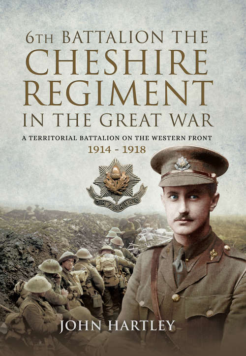 The 6th Battalion the Cheshire Regiment in the Great War: A Territorial Battalion on the Western Front 1914–1918
