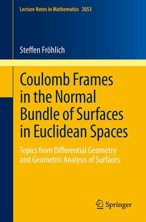 Book cover of Coulomb Frames in the Normal Bundle of Surfaces in Euclidean Spaces: Topics from Differential Geometry and Geometric Analysis of Surfaces (Lecture Notes in Mathematics #2053)
