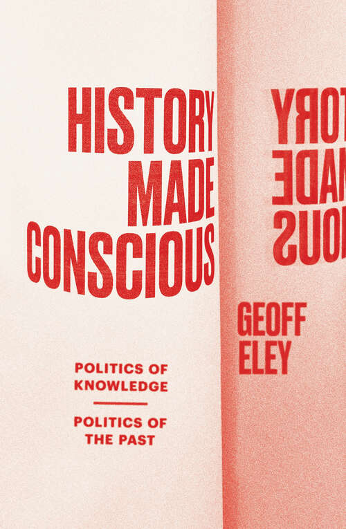 Book cover of History Made Conscious: Politics of Knowledge, Politics of the Past
