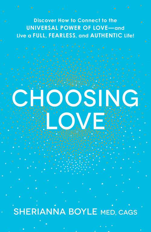 Book cover of Choosing Love: Discover How to Connect to the Universal Power of Love--and Live a Full, Fearless, and Authentic Life!