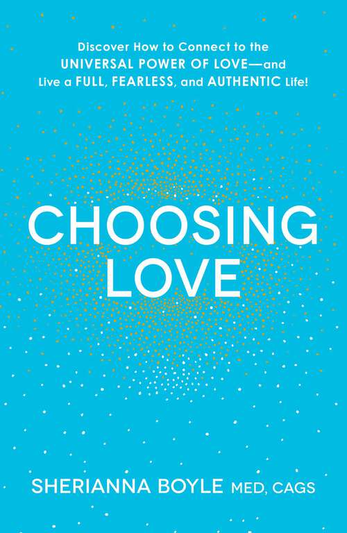 Book cover of Choosing Love: Discover How to Connect to the Universal Power of Love--and Live a Full, Fearless, and Authentic Life!