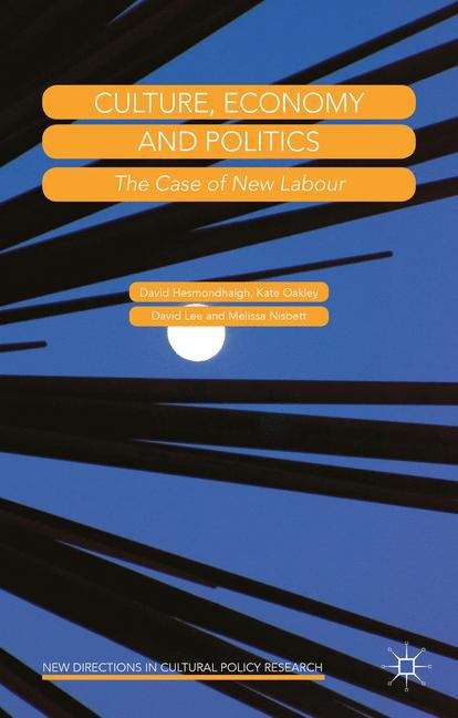 Culture, Economy and Politics: The Case Of New Labour (New Directions In Cultural Policy Research Ser.)