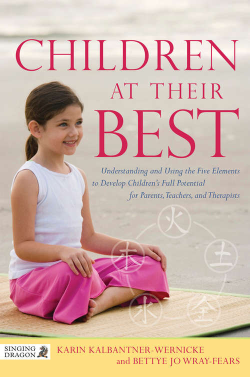 Children at Their Best: Understanding and Using the Five Elements to Develop Children's Full Potential for Parents, Teachers, and Therapists