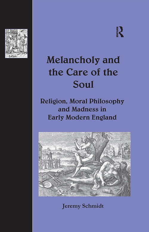 Melancholy and the Care of the Soul: Religion, Moral Philosophy and Madness in Early Modern England (The History of Medicine in Context)