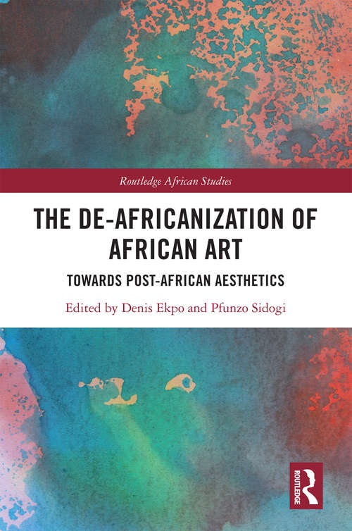 The De-Africanization of African Art: Towards Post-African Aesthetics (Routledge African Studies)