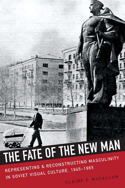 Book cover of The Fate of the New Man: Representing and Reconstructing Masculinity in Soviet Visual Culture, 1945–1965 (NIU Series in Slavic, East European, and Eurasian Studies)
