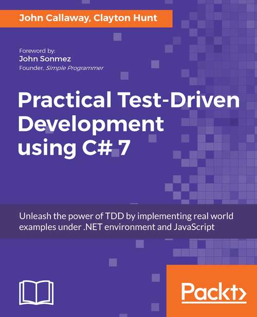 Practical Test-Driven Development using C# 7: Unleash the power of TDD by implementing real world examples under .NET environment and JavaScript