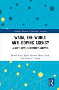 WADA, the World Anti-Doping Agency: A Multi-Level Legitimacy Analysis (Routledge Research in Sport and Corruption)