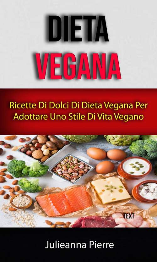 Book cover of Dieta Vegana: Ricette Di Dolci Di Dieta Vegana Per Adottare Uno Stile Di Vita Vegano