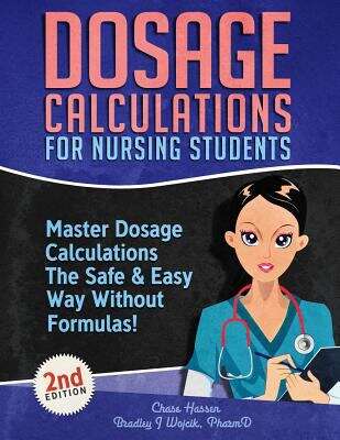 Dosage Calculations for Nursing Students: Master Dosage Calculations The Safe & Easy Way Without Formulas