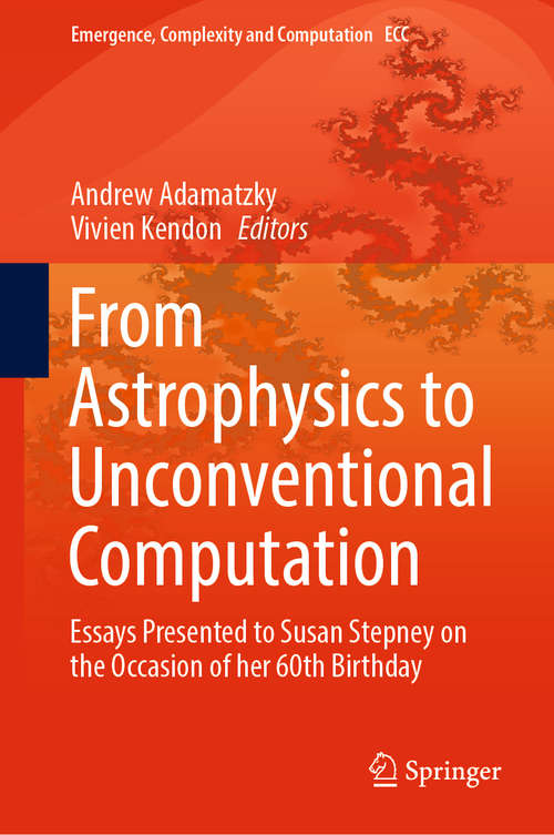 Book cover of From Astrophysics to Unconventional Computation: Essays Presented to Susan Stepney on the Occasion of her 60th Birthday (1st ed. 2020) (Emergence, Complexity and Computation #35)