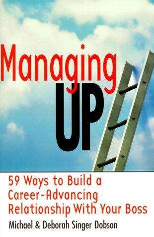 Managing Up!: 59 Ways to Build a Career-Advancing Relationship With Your Boss
