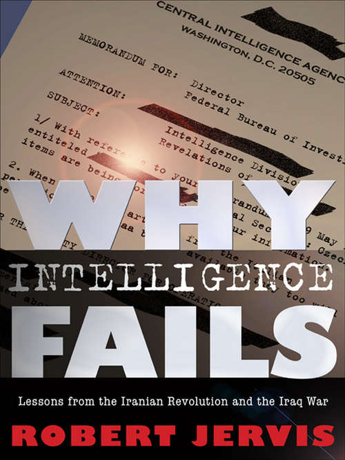 Why Intelligence Fails: Lessons from the Iranian Revolution and the Iraq War