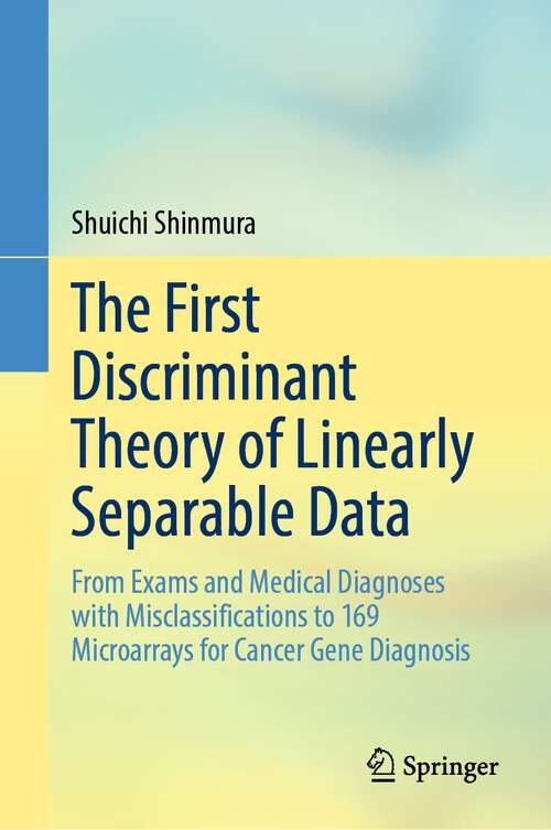 Book cover of The First Discriminant Theory of Linearly Separable Data: From Exams and Medical Diagnoses with Misclassifications to 169 Microarrays for Cancer Gene Diagnosis (2024)