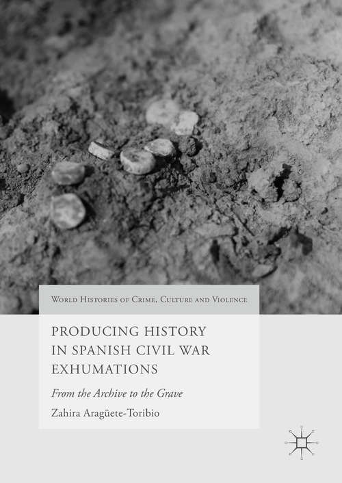 Book cover of Producing History in Spanish Civil War Exhumations: From the Archive to the Grave (1st ed. 2017) (World Histories of Crime, Culture and Violence)