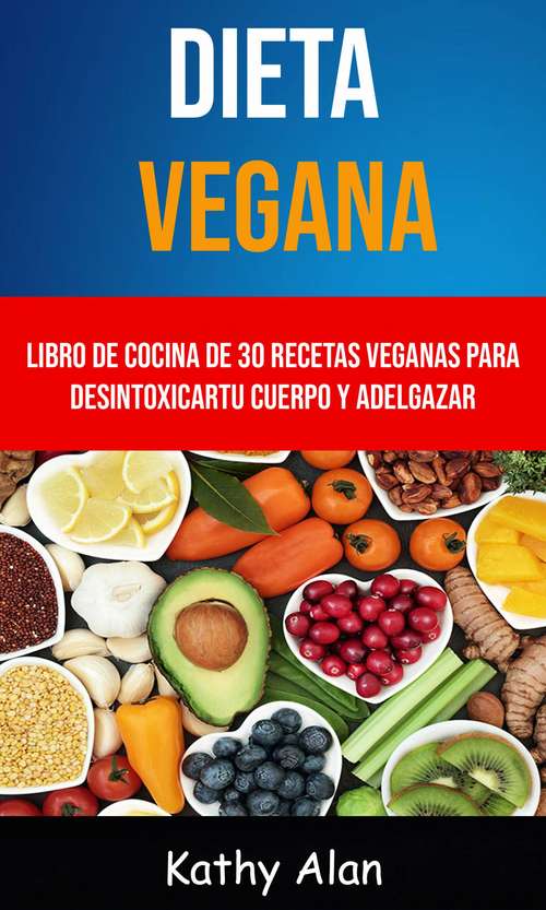 Book cover of Dieta Vegana: Libro De Cocina De 30 Recetas Veganas Para Desintoxicar Tu Cuerpo Y Adelgazar