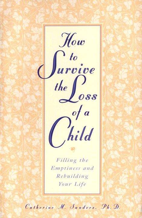 How to Survive the Loss of a Child: Filling the Emptiness and Rebuilding Your Life