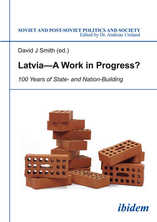 Latvia—a Work in Progress?: 100 Years of State- and Nation-Building (Soviet and Post-Soviet Politics and Society #142)