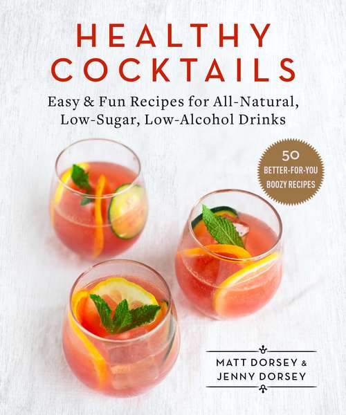 Healthy Cocktails: Easy & Fun Recipes for All-Natural, Low-Sugar, Low-Alcohol Drinks