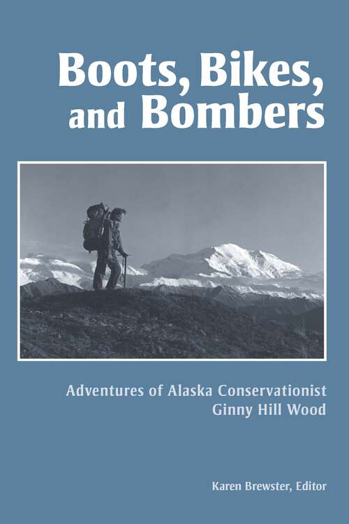 Book cover of Boots, Bikes, and Bombers: Adventures of Alaska Conservationist Ginny Hill Wood (Oral history series)