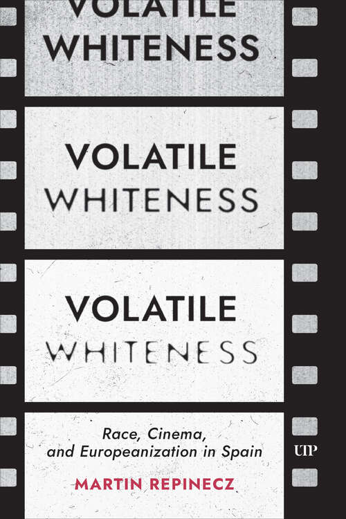 Book cover of Volatile Whiteness: Race, Cinema, and Europeanization in Spain (Toronto Iberic #94)
