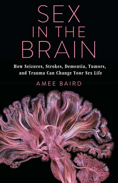 Sex in the Brain: How Seizures, Strokes, Dementia, Tumors, and Trauma Can Change Your Sex Life