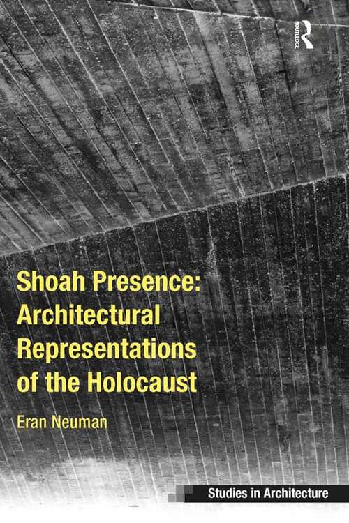 Shoah Presence: Architectural Representations Of The Holocaust (Ashgate Studies In Architecture Ser.)