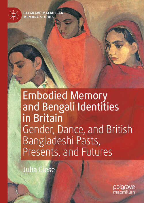 Book cover of Embodied Memory and Bengali Identities in Britain: Gender, Dance, and British Bangladeshi Pasts, Presents, and Futures (Palgrave Macmillan Memory Studies)