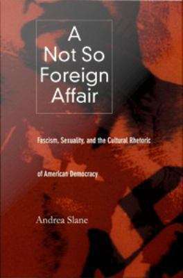 Book cover of A Not So Foreign Affair: Fascism, Sexuality, and the Cultural Rhetoric of American Democracy