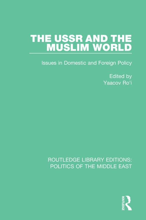 The USSR and the Muslim World: Issues in Domestic and Foreign Policy (Routledge Library Editions: Politics of the Middle East #25)