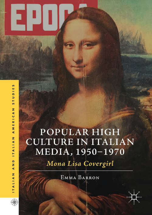 Popular High Culture in Italian Media, 1950–1970: Mona Lisa Covergirl (Italian and Italian American Studies)