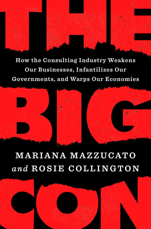 Book cover of The Big Con: How the Consulting Industry Weakens Our Businesses, Infantilizes Our Governments, and Warps Our Economies