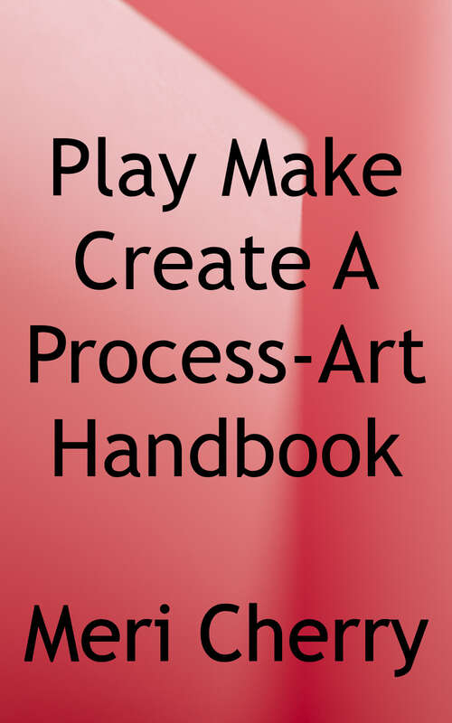 Book cover of Play, Make, Create, A Process-art Handbook: With 43 Art Invitations for kids creative activities and projects to inspire free thinking, mindfulness, and curiosity