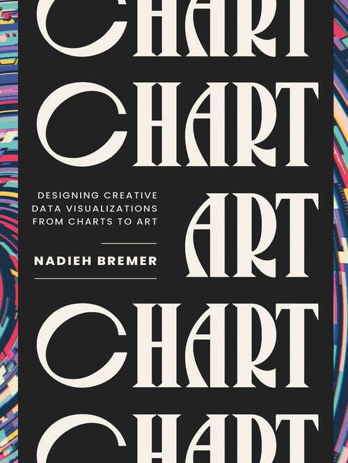Book cover of CHART: Designing Creative Data Visualizations from Charts to Art (1) (AK Peters Visualization Series)