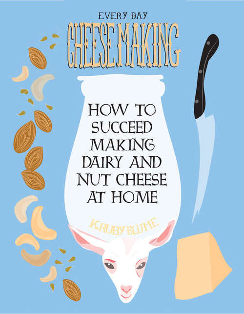 Book cover of Everyday Cheesemaking: How to Succeed Making Dairy and Nut Cheese at Home (Diy Ser.)