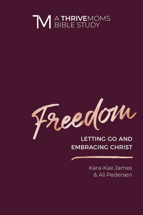 Freedom: Letting Go and Embracing Christ (A Thrive Moms Bible Study)